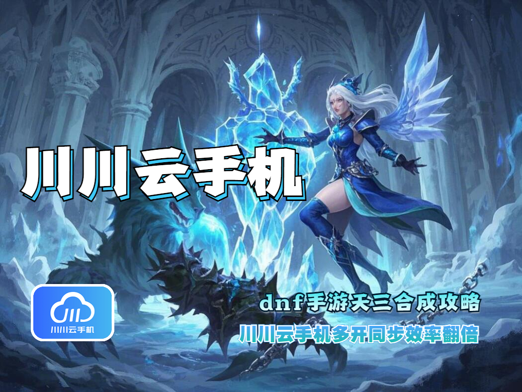 dnf手游天三合成攻略：川川云手机多开同步效率翻倍