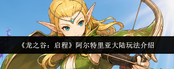 《龙之谷：启程》阿尔特里亚大陆玩法介绍