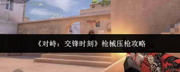 《对峙:交锋时刻》枪械压枪攻略