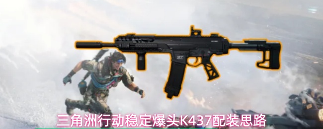 三角洲行动稳定爆头K437配装思路