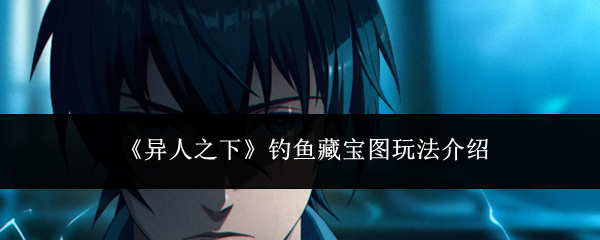《异人之下》钓鱼藏宝图玩法介绍